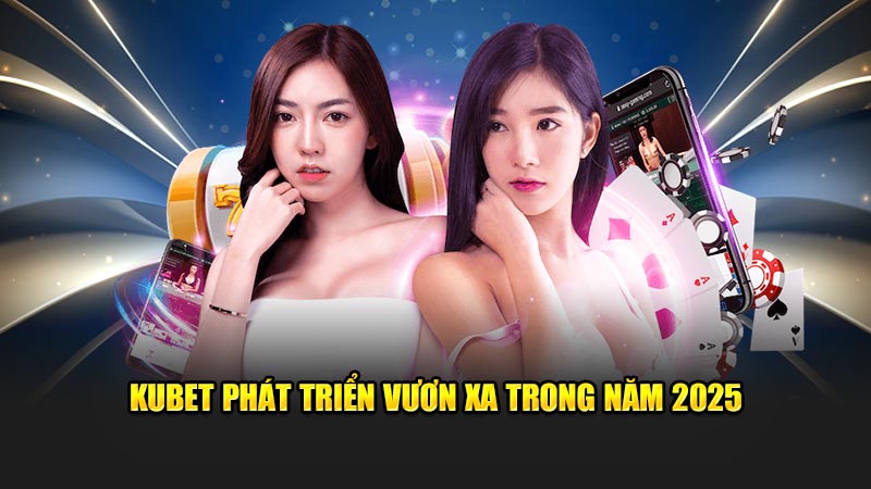 Kubet Phát Triển Vươn Xa Trong Năm 2025