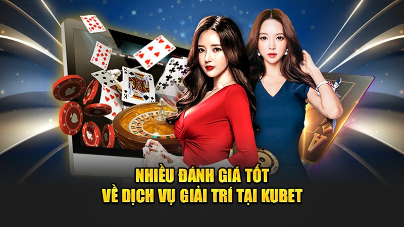 Nhiều Đánh Giá Tốt Về Dịch Vụ Giải Trí Tại Kubet