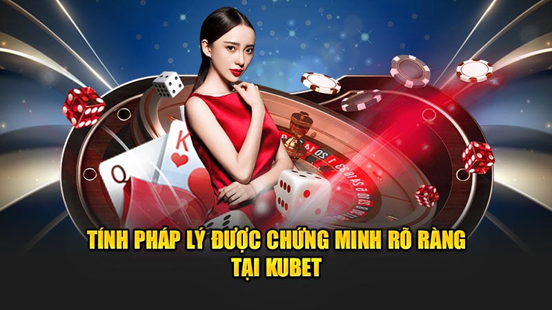 Tính Pháp Lý Được Chứng Minh Rõ Ràng Tại Kubet